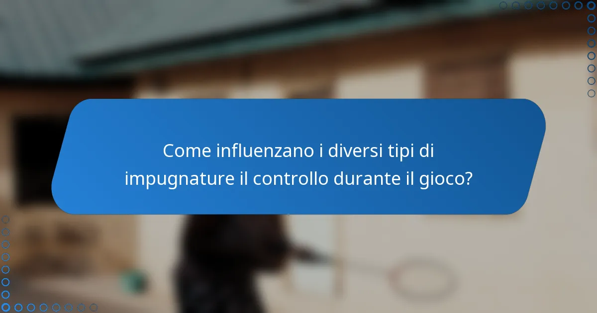 Come influenzano i diversi tipi di impugnature il controllo durante il gioco?