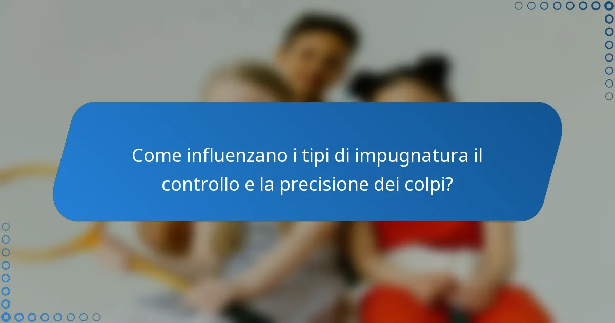 Come influenzano i tipi di impugnatura il controllo e la precisione dei colpi?