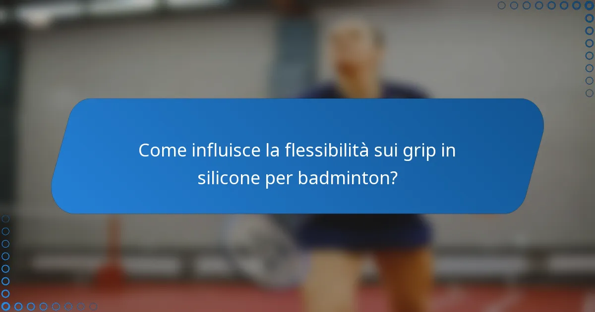 Come influisce la flessibilità sui grip in silicone per badminton?