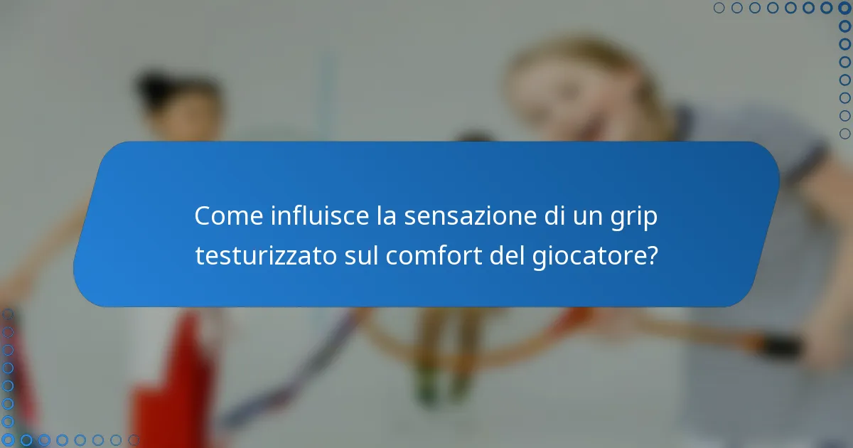 Come influisce la sensazione di un grip testurizzato sul comfort del giocatore?