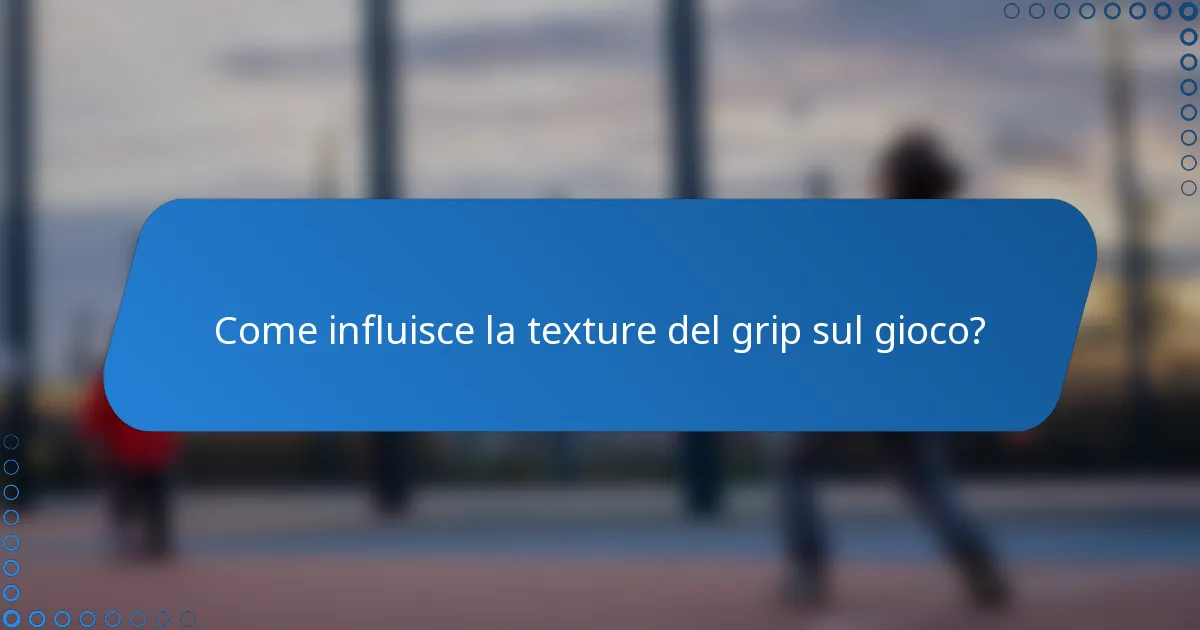 Come influisce la texture del grip sul gioco?