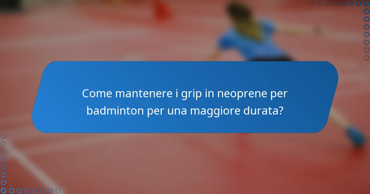 Come mantenere i grip in neoprene per badminton per una maggiore durata?