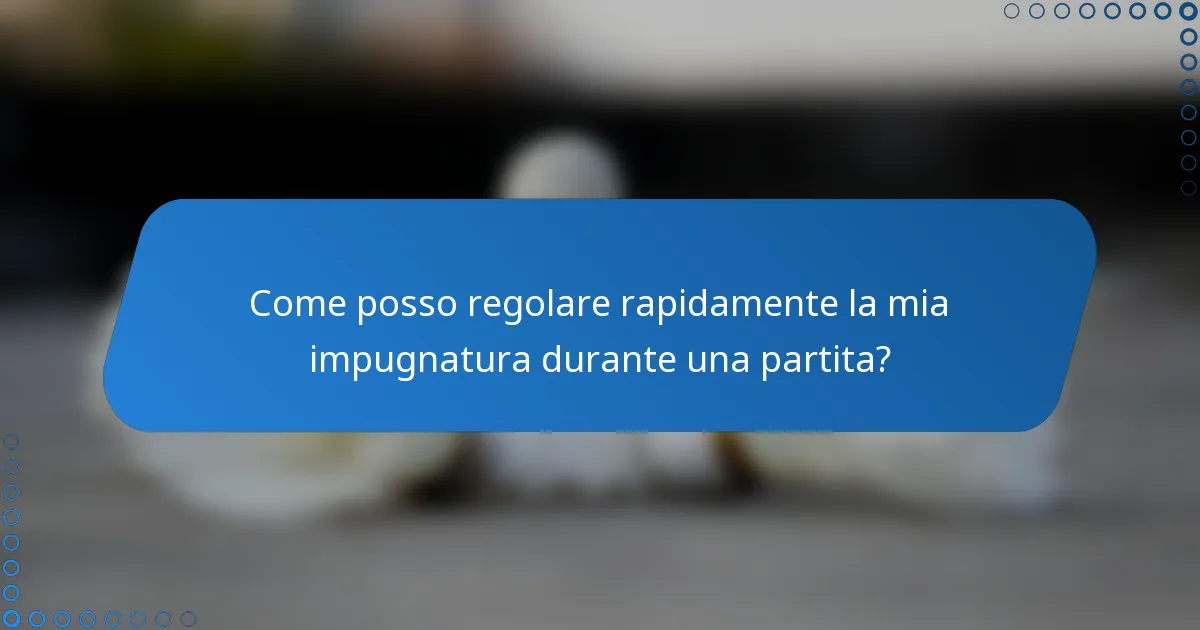 Come posso regolare rapidamente la mia impugnatura durante una partita?