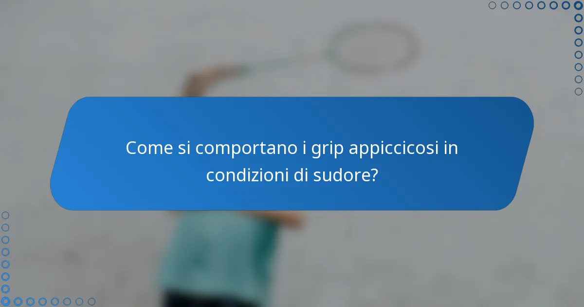 Come si comportano i grip appiccicosi in condizioni di sudore?