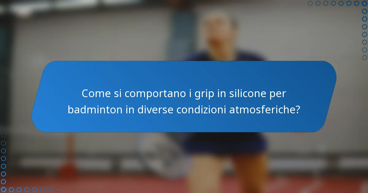 Come si comportano i grip in silicone per badminton in diverse condizioni atmosferiche?