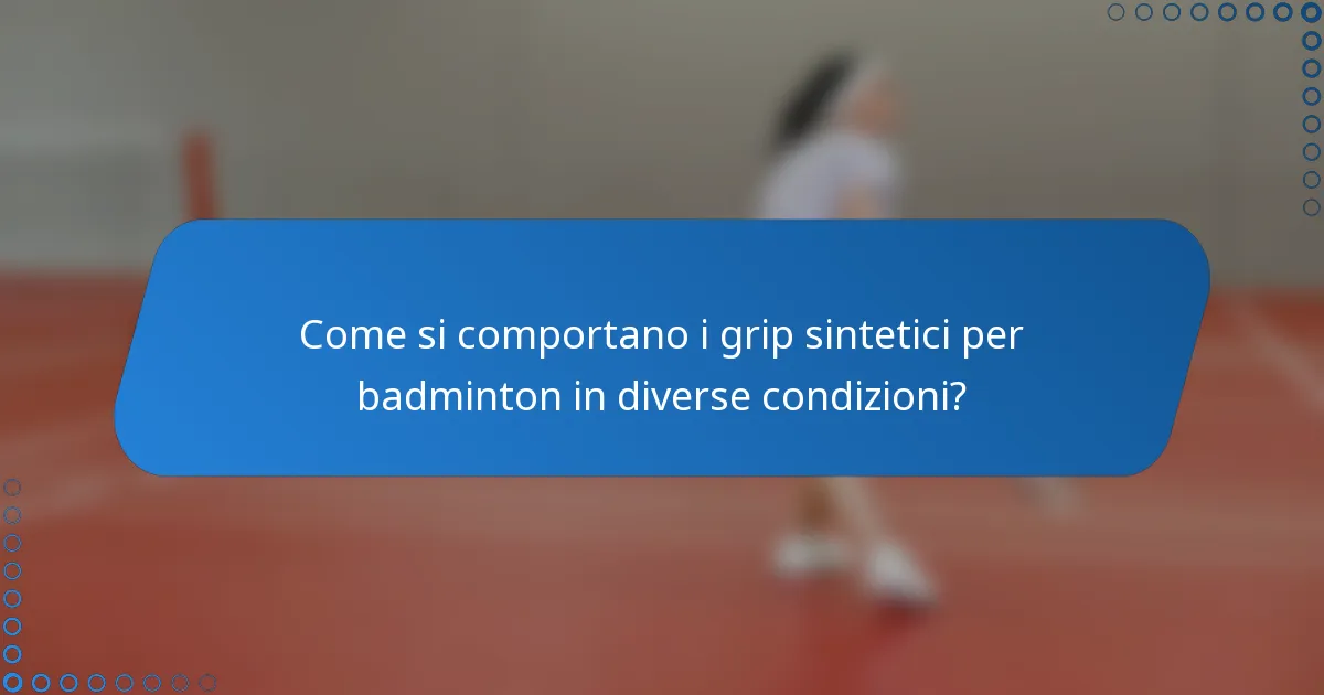 Come si comportano i grip sintetici per badminton in diverse condizioni?