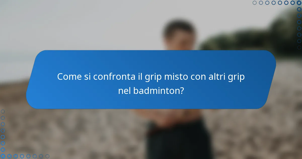 Come si confronta il grip misto con altri grip nel badminton?