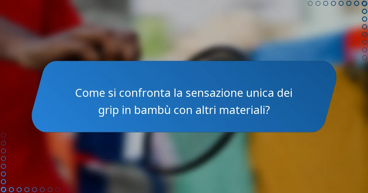 Come si confronta la sensazione unica dei grip in bambù con altri materiali?