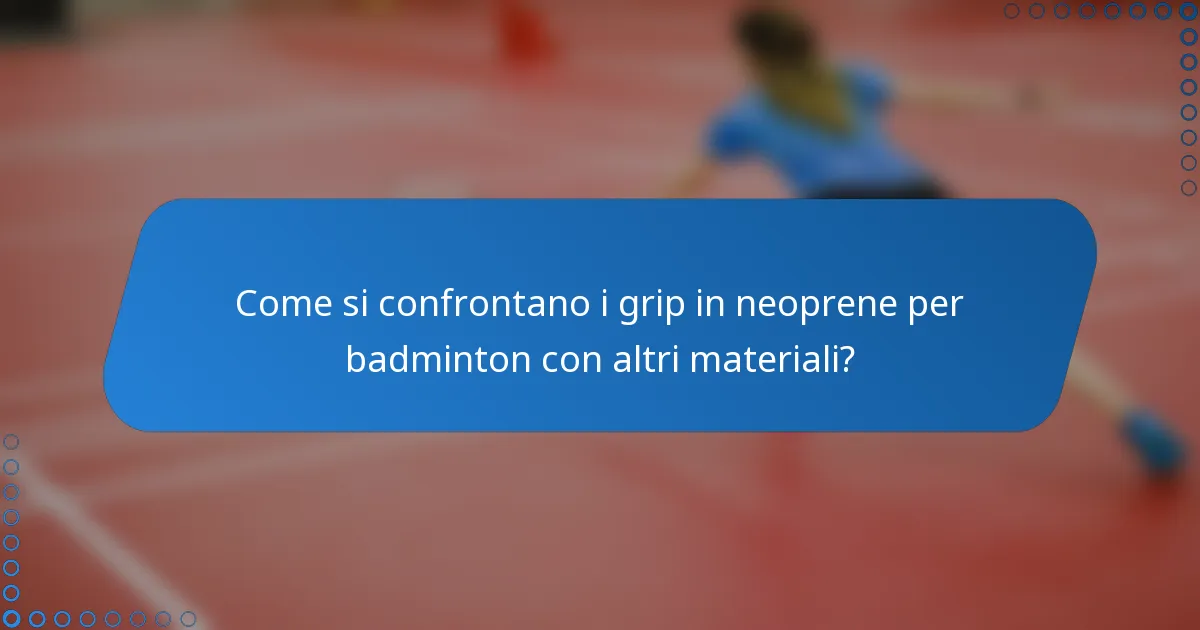 Come si confrontano i grip in neoprene per badminton con altri materiali?