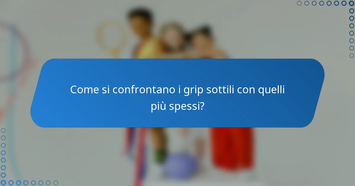 Come si confrontano i grip sottili con quelli più spessi?