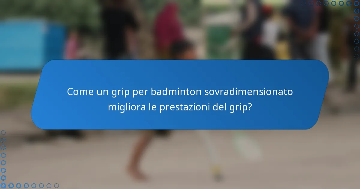 Come un grip per badminton sovradimensionato migliora le prestazioni del grip?
