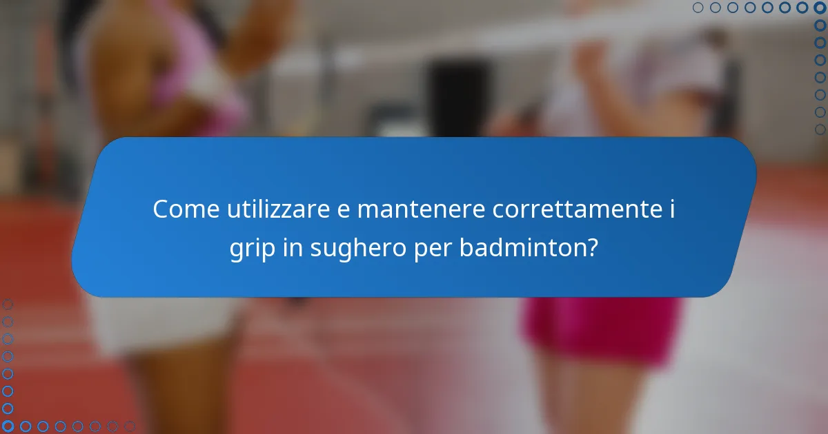 Come utilizzare e mantenere correttamente i grip in sughero per badminton?