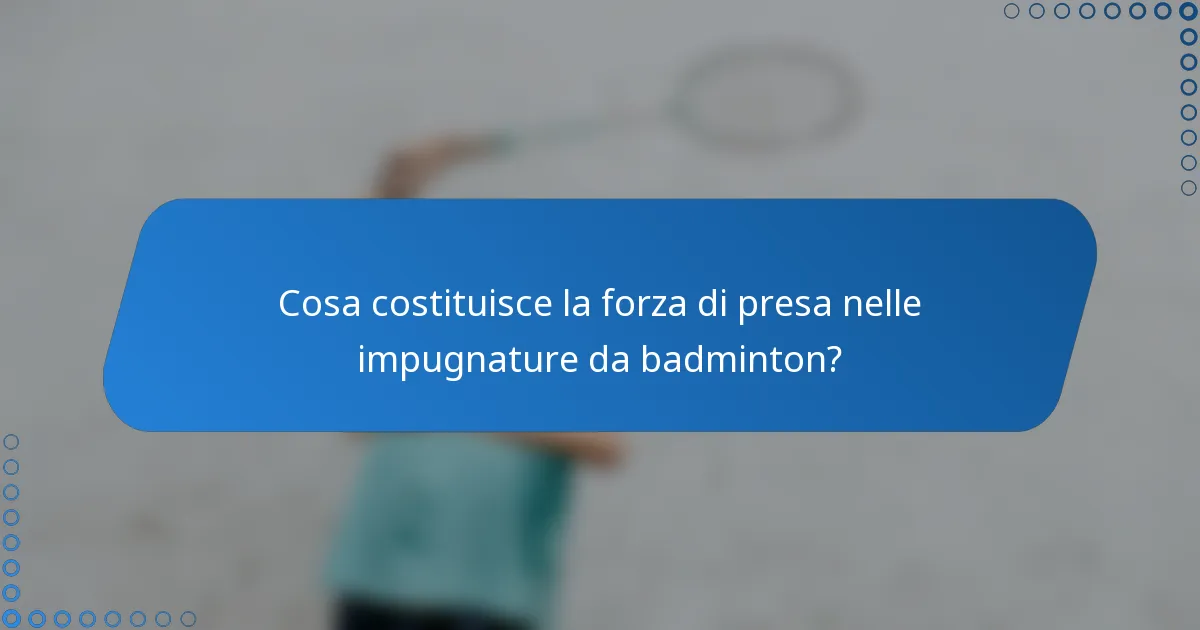 Cosa costituisce la forza di presa nelle impugnature da badminton?