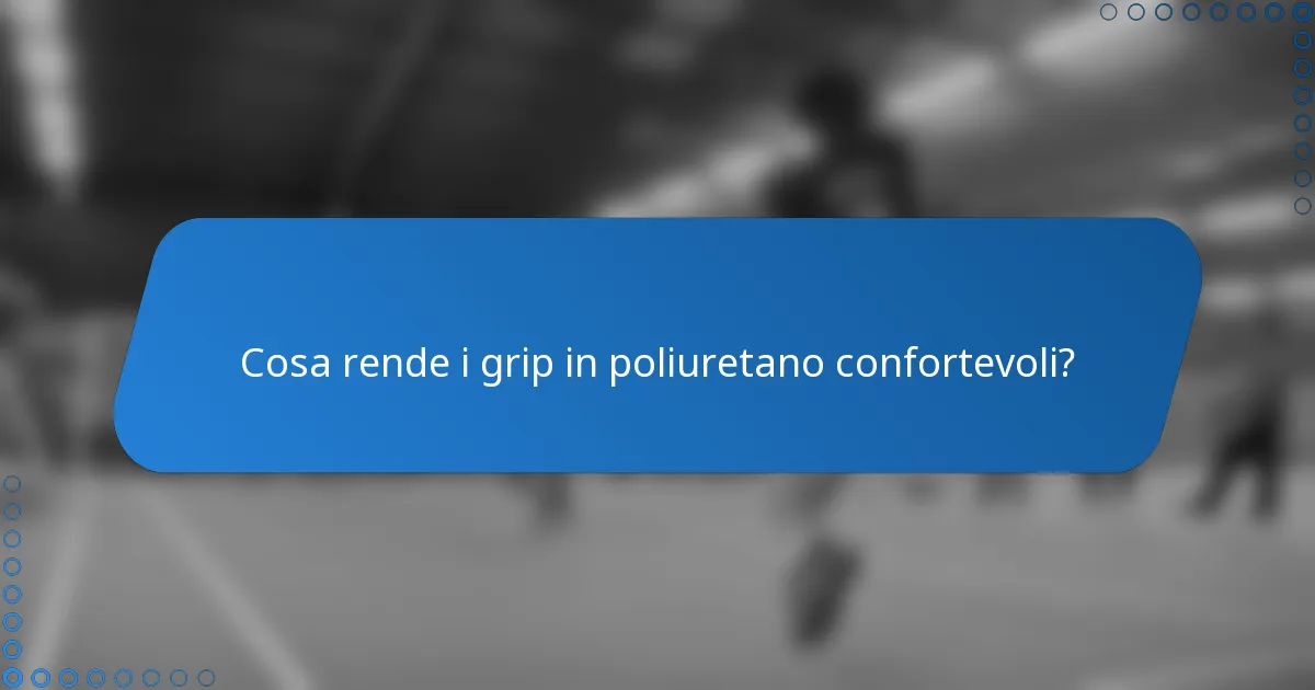 Cosa rende i grip in poliuretano confortevoli?
