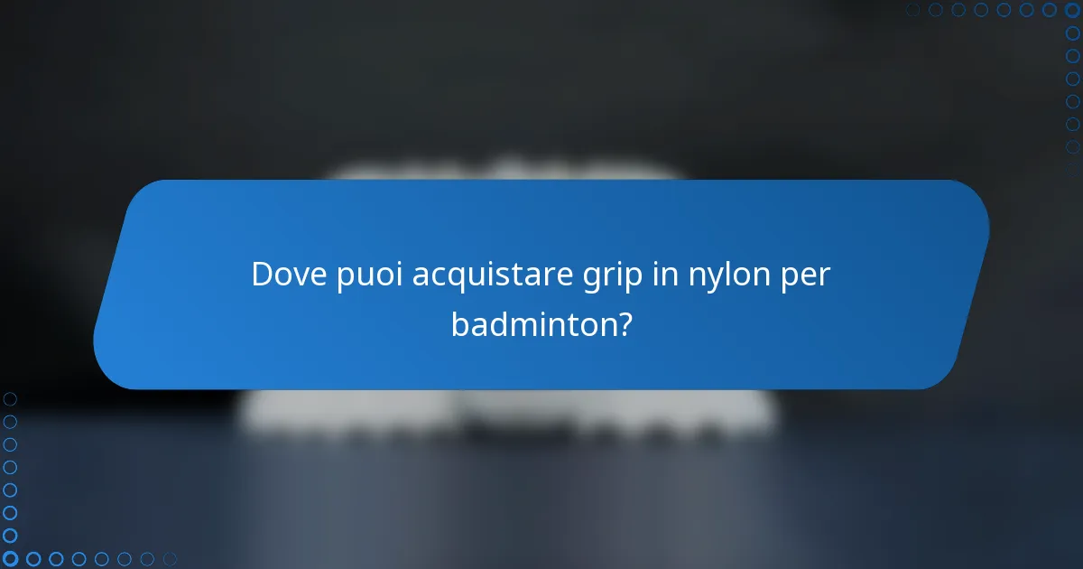 Dove puoi acquistare grip in nylon per badminton?