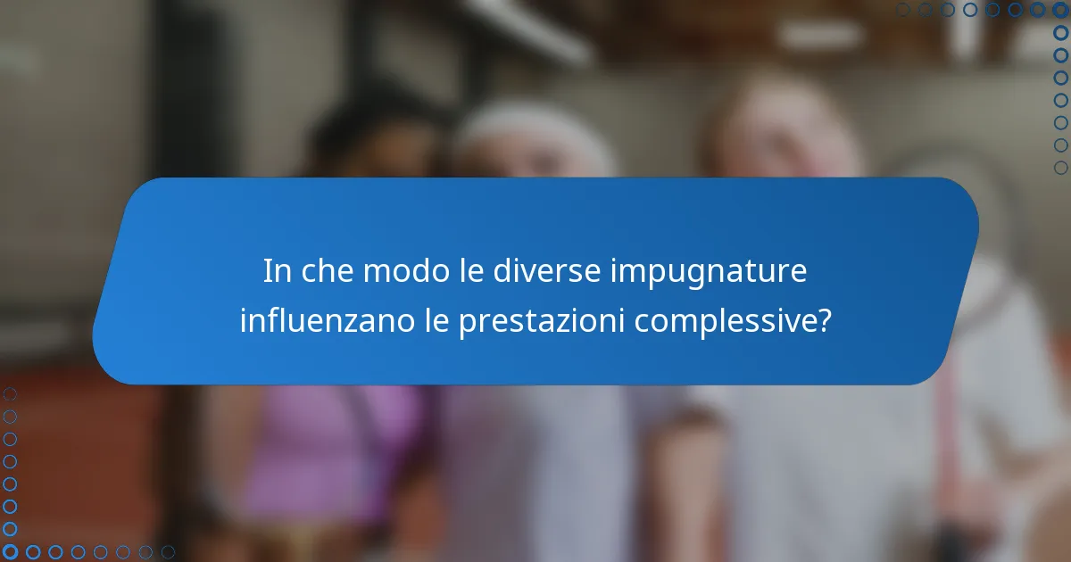 In che modo le diverse impugnature influenzano le prestazioni complessive?