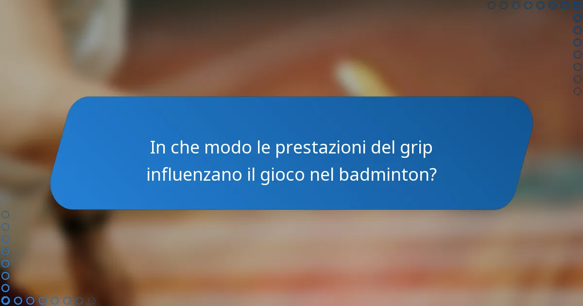 In che modo le prestazioni del grip influenzano il gioco nel badminton?
