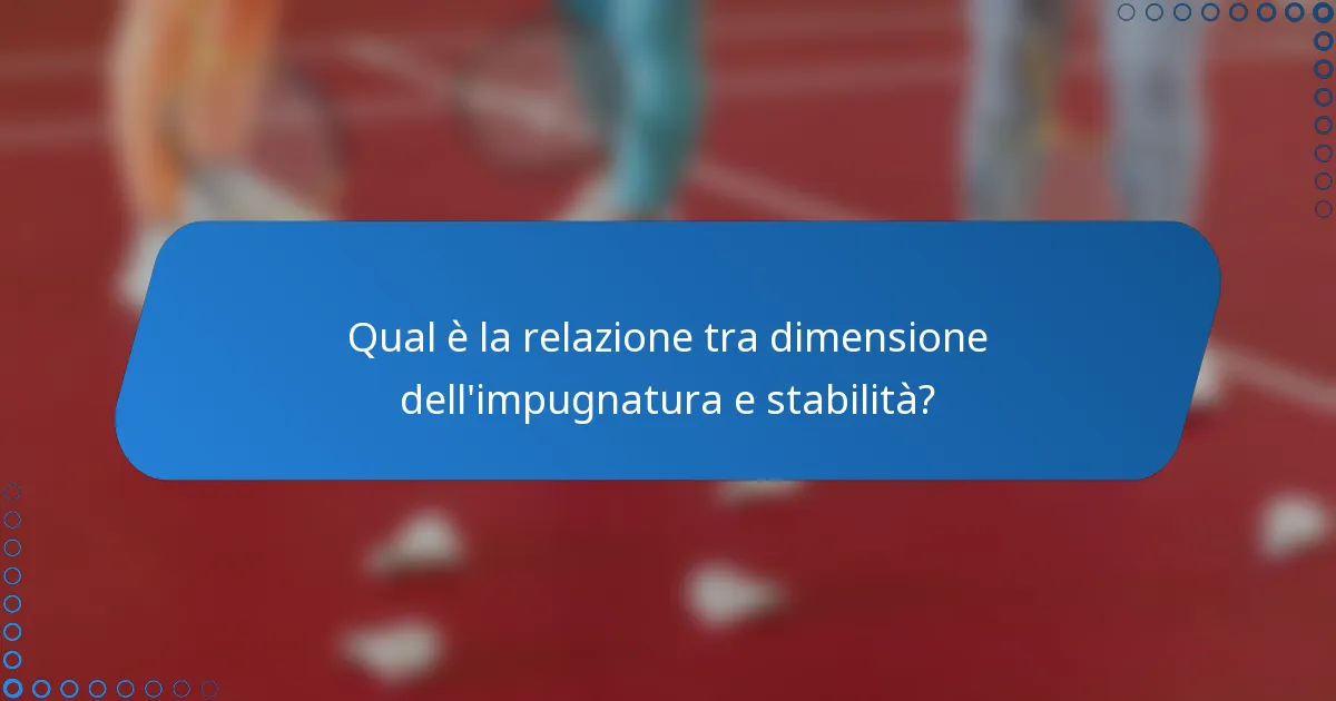 Qual è la relazione tra dimensione dell'impugnatura e stabilità?