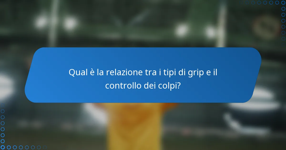 Qual è la relazione tra i tipi di grip e il controllo dei colpi?