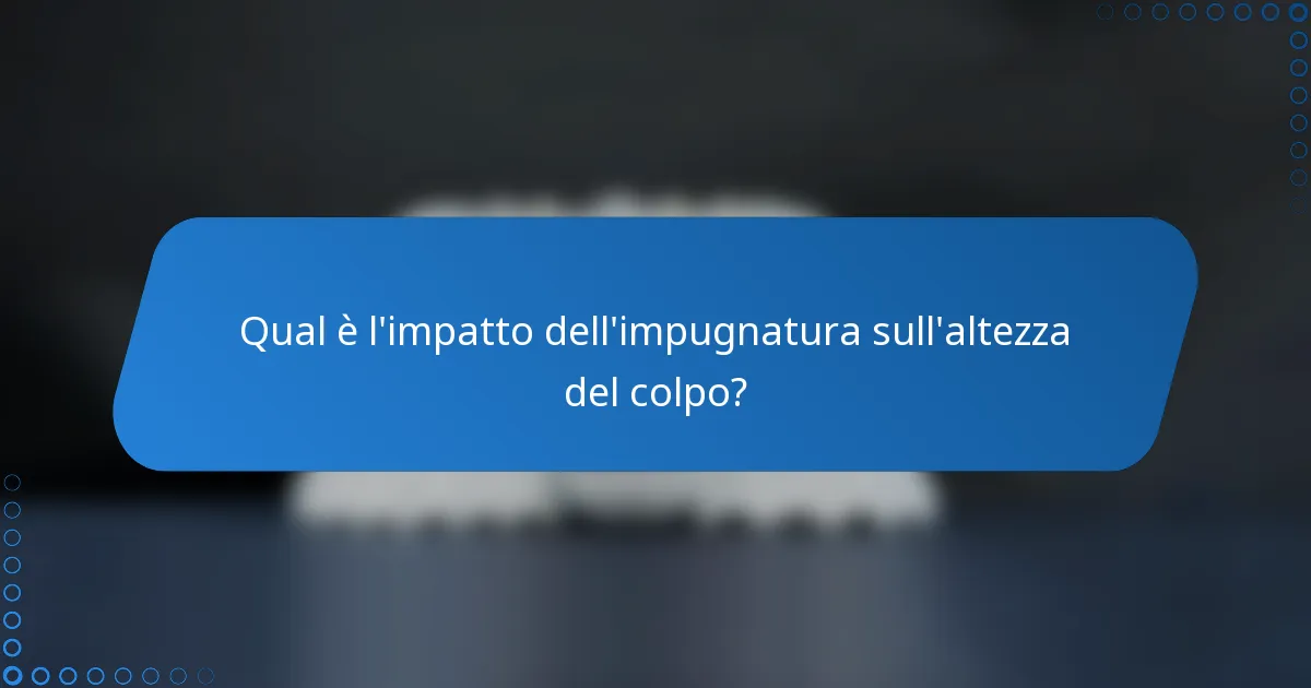 Qual è l'impatto dell'impugnatura sull'altezza del colpo?