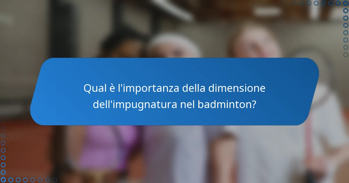 Qual è l'importanza della dimensione dell'impugnatura nel badminton?