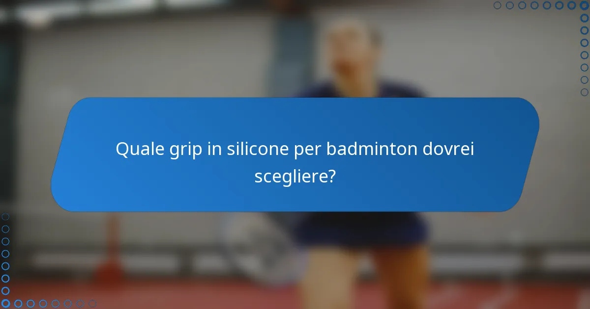 Quale grip in silicone per badminton dovrei scegliere?
