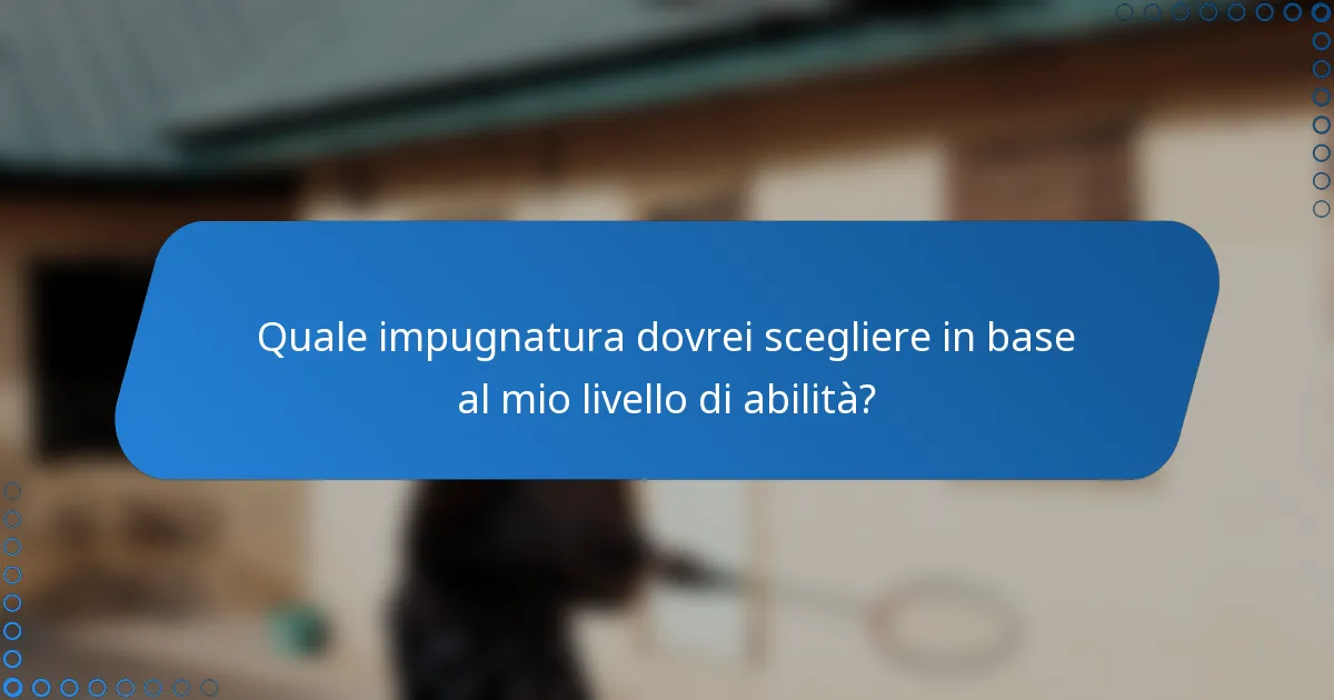 Quale impugnatura dovrei scegliere in base al mio livello di abilità?