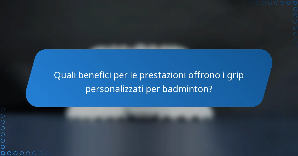 Quali benefici per le prestazioni offrono i grip personalizzati per badminton?