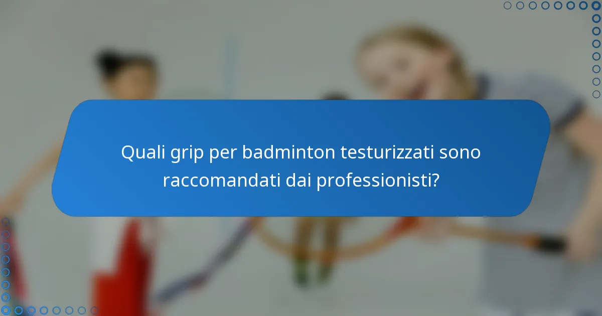 Quali grip per badminton testurizzati sono raccomandati dai professionisti?