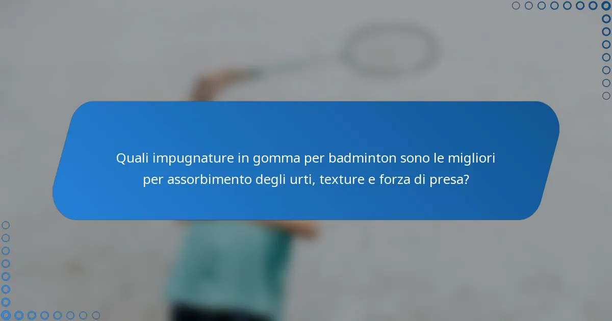 Quali impugnature in gomma per badminton sono le migliori per assorbimento degli urti, texture e forza di presa?