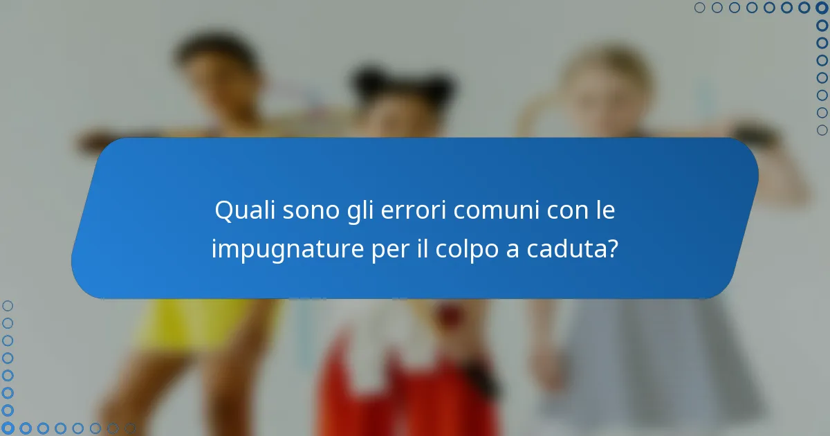 Quali sono gli errori comuni con le impugnature per il colpo a caduta?