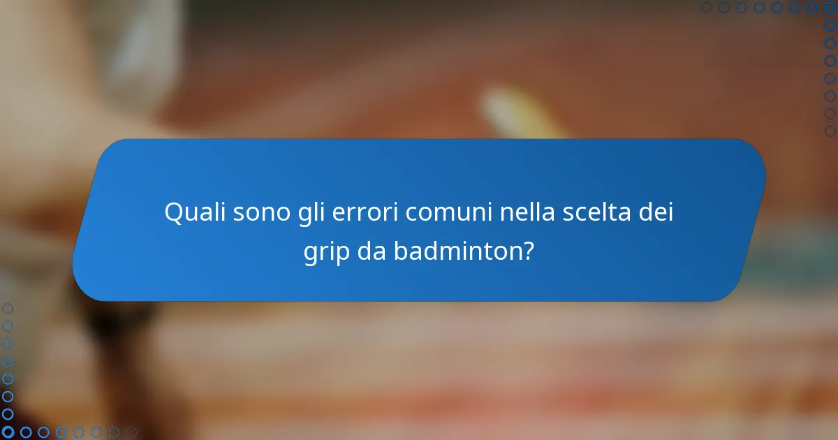 Quali sono gli errori comuni nella scelta dei grip da badminton?