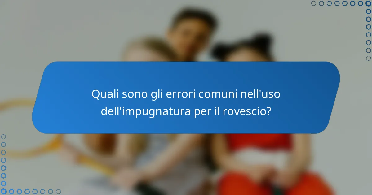 Quali sono gli errori comuni nell'uso dell'impugnatura per il rovescio?
