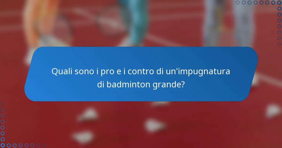 Quali sono i pro e i contro di un'impugnatura di badminton grande?