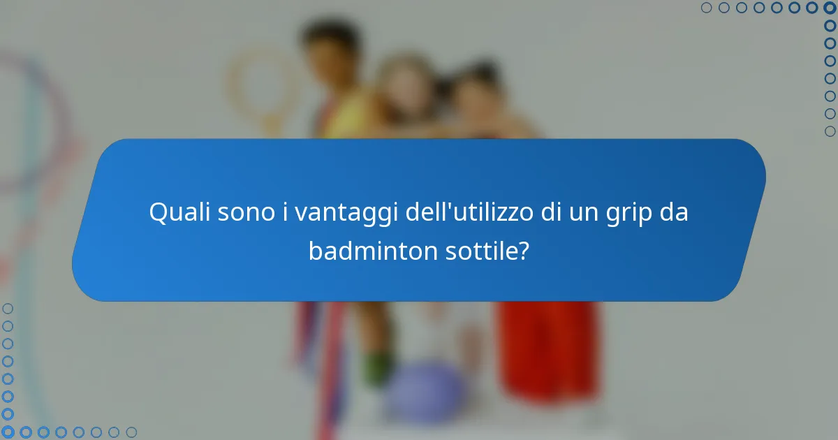 Quali sono i vantaggi dell'utilizzo di un grip da badminton sottile?
