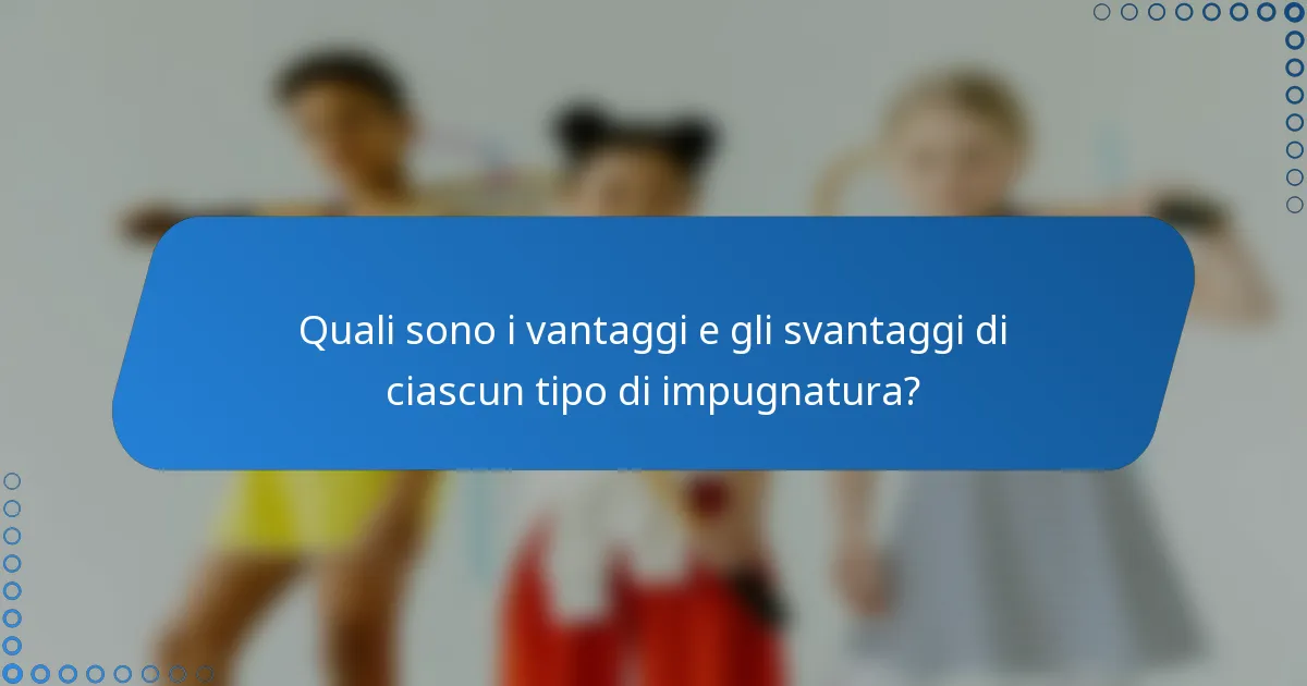 Quali sono i vantaggi e gli svantaggi di ciascun tipo di impugnatura?