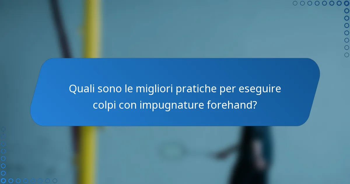 Quali sono le migliori pratiche per eseguire colpi con impugnature forehand?