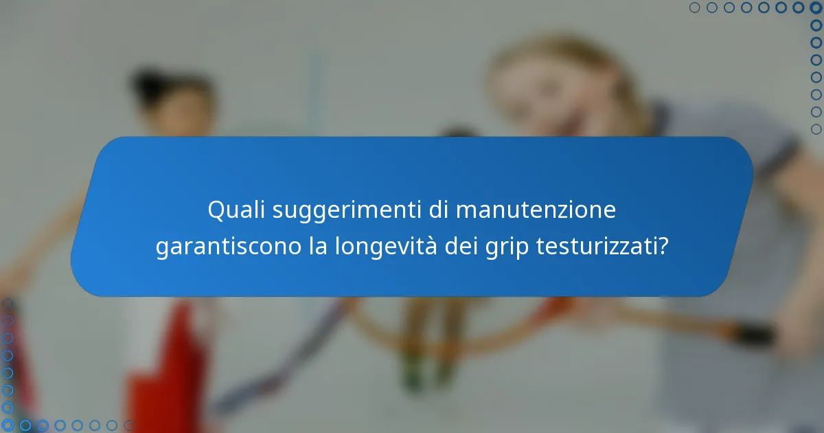 Quali suggerimenti di manutenzione garantiscono la longevità dei grip testurizzati?