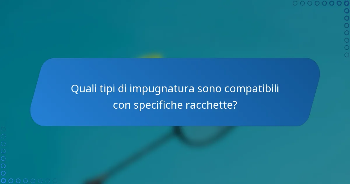 Quali tipi di impugnatura sono compatibili con specifiche racchette?