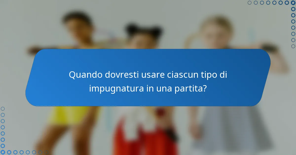 Quando dovresti usare ciascun tipo di impugnatura in una partita?