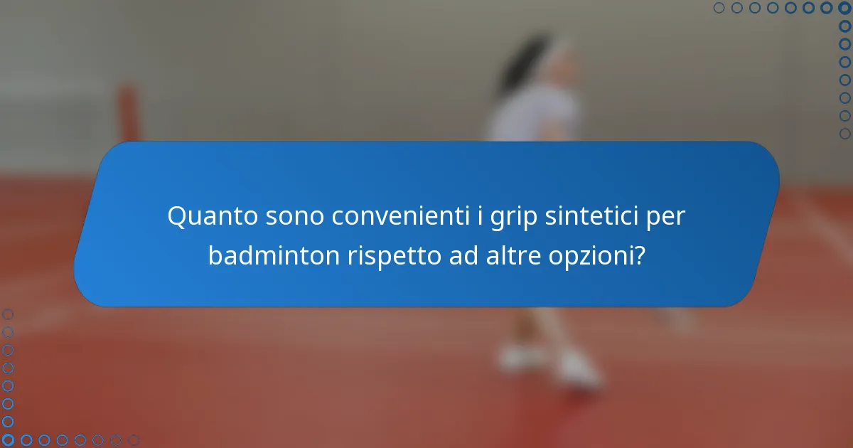 Quanto sono convenienti i grip sintetici per badminton rispetto ad altre opzioni?