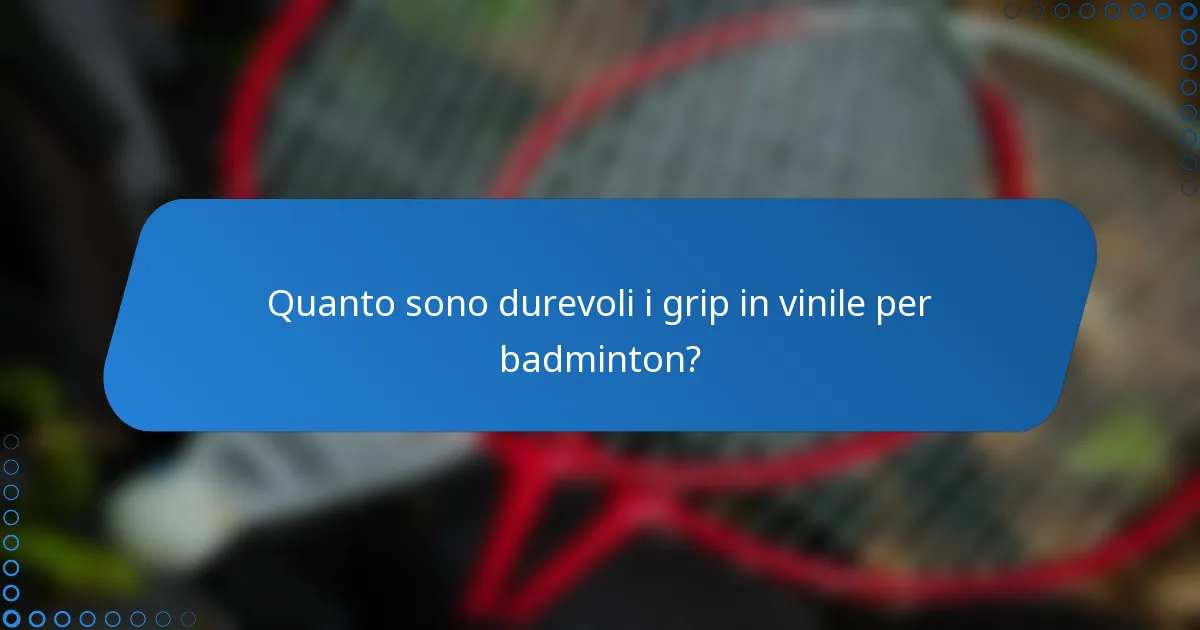 Quanto sono durevoli i grip in vinile per badminton?